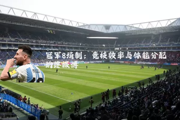冠军8场制：竞技效率与体能分配的终极博弈