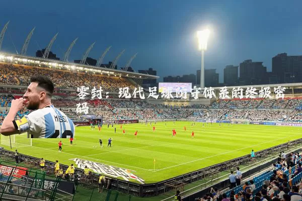零封:现代足球防守体系的终极密码