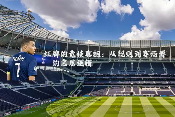 红牌的竞技真相:从规则到赛场博弈的底层逻辑