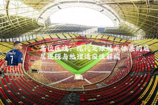 高位压迫:现代足球战术体系的底层逻辑与地理适应性解构