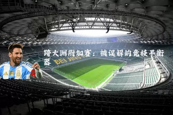 跨大洲附加赛:被误解的竞技平衡器