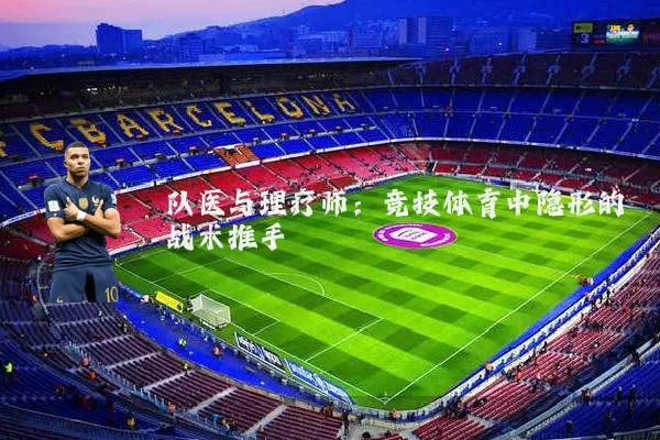 队医与理疗师:竞技体育中隐形的战术推手