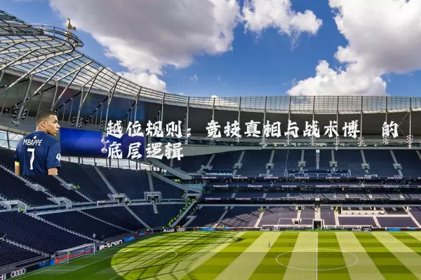 越位规则:竞技真相与战术博弈的底层逻辑
