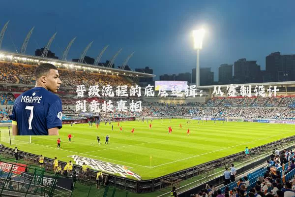 晋级流程的底层逻辑：从赛制设计到竞技真相
