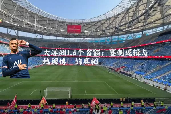 大洋洲1.5个名额:赛制逻辑与地理博弈的真相