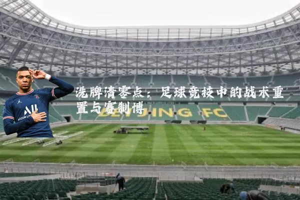 洗牌清零点:足球竞技中的战术重置与赛制博弈