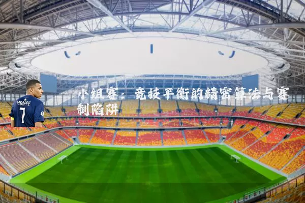 小组赛:竞技平衡的精密算法与赛制陷阱