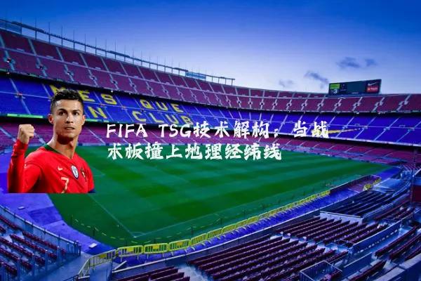 FIFA TSG技术解构:当战术板撞上地理经纬线