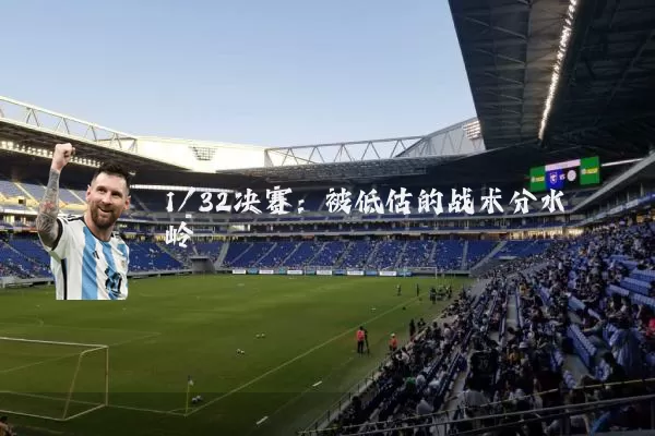 1/32决赛:被低估的战术分水岭