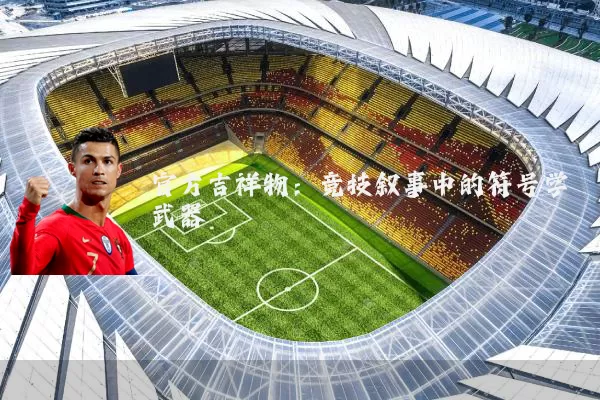 官方吉祥物:竞技叙事中的符号学武器