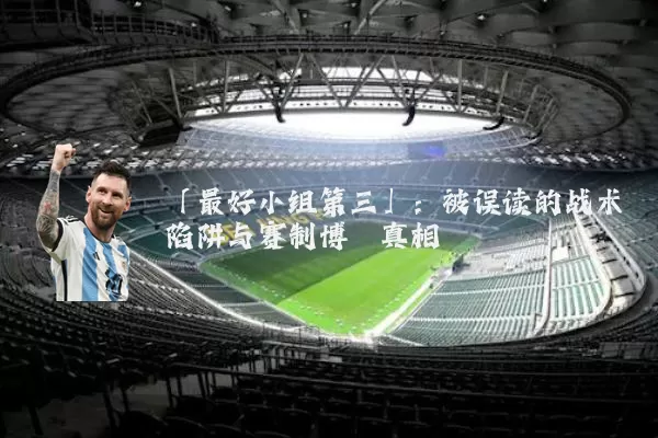 「最好小组第三」：被误读的战术陷阱与赛制博弈真相
