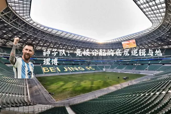 种子队:竞技分配的底层逻辑与地理博弈