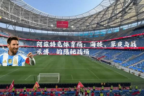 阿兹特克体育场:海拔、草皮与战术博弈的隐秘战场
