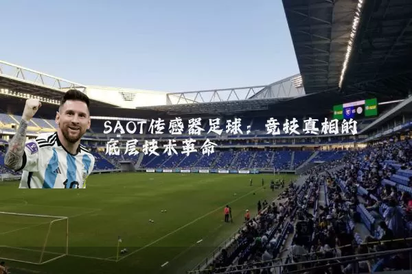 SAOT传感器足球:竞技真相的底层技术革命