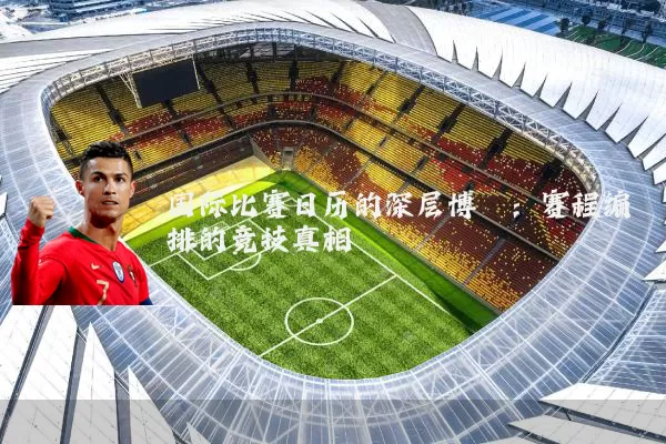 国际比赛日历的深层博弈：赛程编排的竞技真相